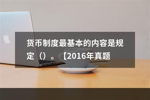 货币制度最基本的内容是规定（）。【2016年真题