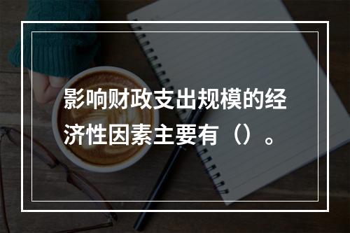 影响财政支出规模的经济性因素主要有（）。