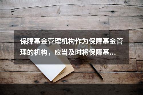 保障基金管理机构作为保障基金管理的机构，应当及时将保障基金的