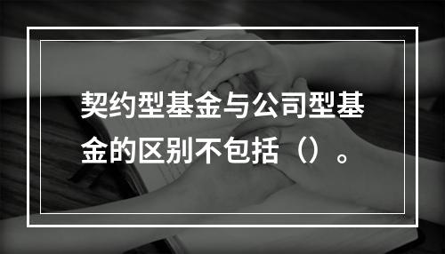 契约型基金与公司型基金的区别不包括（）。