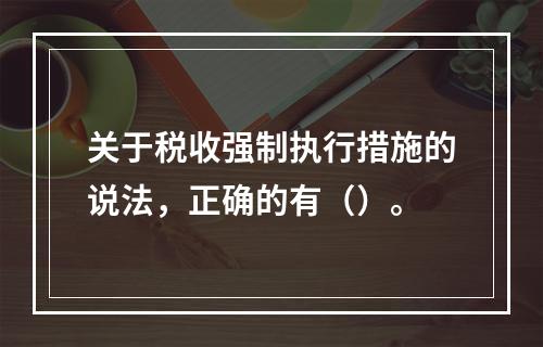 关于税收强制执行措施的说法，正确的有（）。