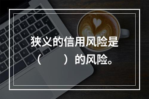 狭义的信用风险是（　　）的风险。