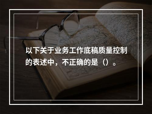 以下关于业务工作底稿质量控制的表述中，不正确的是（）。