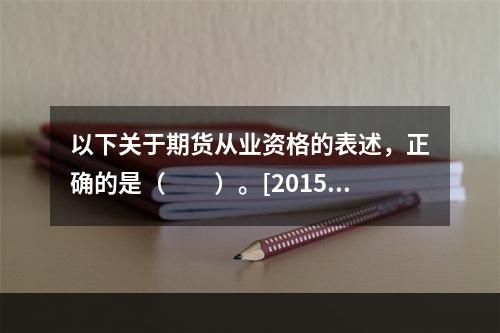 以下关于期货从业资格的表述，正确的是（　　）。[2015年9