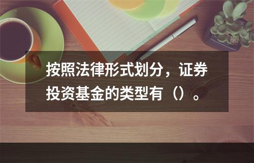 按照法律形式划分，证券投资基金的类型有（）。