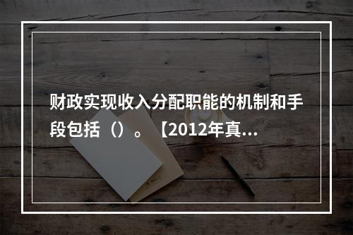 财政实现收入分配职能的机制和手段包括（）。【2012年真题】