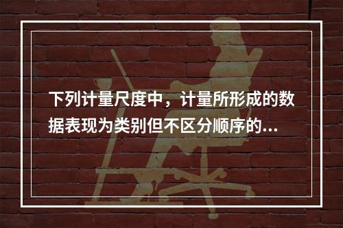 下列计量尺度中，计量所形成的数据表现为类别但不区分顺序的是（