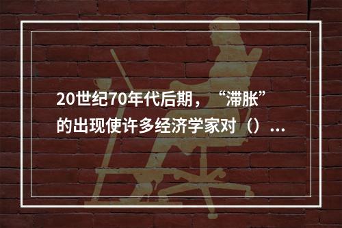 20世纪70年代后期，“滞胀”的出现使许多经济学家对（）产生