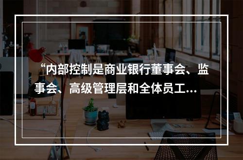 “内部控制是商业银行董事会、监事会、高级管理层和全体员工参与