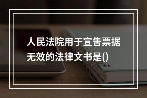 人民法院用于宣吿票据无效的法律文书是()