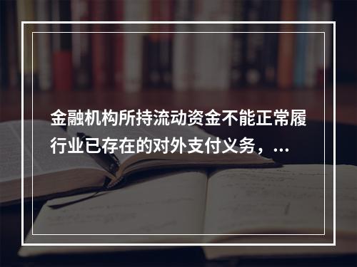 金融机构所持流动资金不能正常履行业已存在的对外支付义务，导致