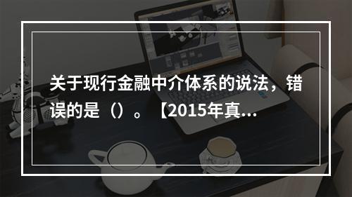 关于现行金融中介体系的说法，错误的是（）。【2015年真题】