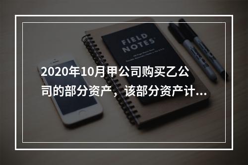 2020年10月甲公司购买乙公司的部分资产，该部分资产计税基