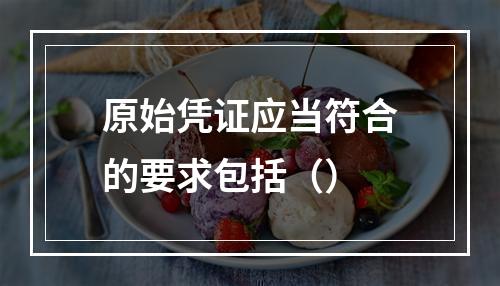 原始凭证应当符合的要求包括（）