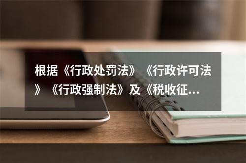 根据《行政处罚法》《行政许可法》《行政强制法》及《税收征收管