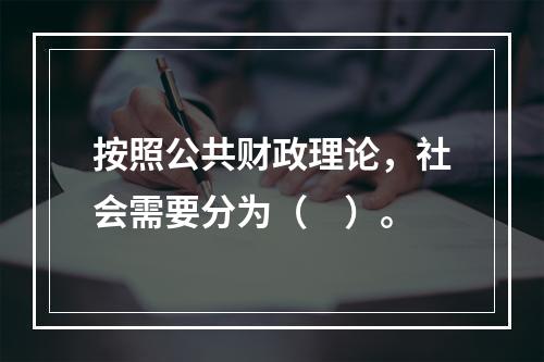 按照公共财政理论，社会需要分为（　）。