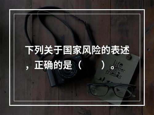 下列关于国家风险的表述，正确的是（　　）。