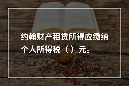 约翰财产租赁所得应缴纳个人所得税（	）元。