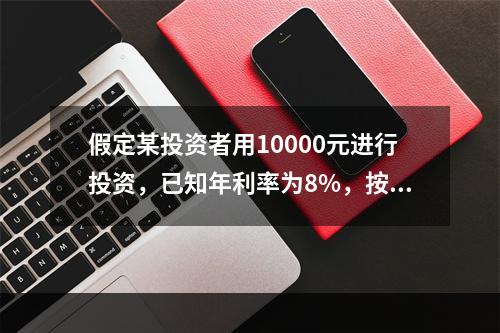 假定某投资者用10000元进行投资，已知年利率为8%，按复利