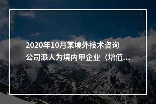 2020年10月某境外技术咨询公司派人为境内甲企业（增值税一