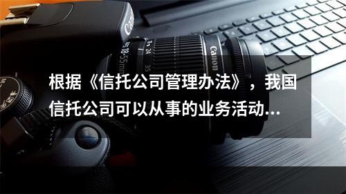 根据《信托公司管理办法》，我国信托公司可以从事的业务活动有（