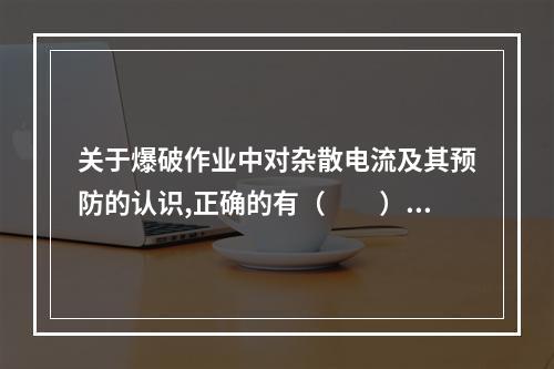 关于爆破作业中对杂散电流及其预防的认识,正确的有（  ）。