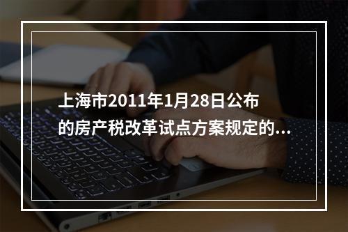 上海市2011年1月28日公布的房产税改革试点方案规定的房产