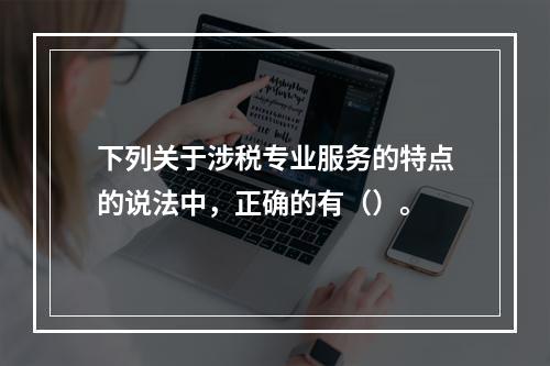 下列关于涉税专业服务的特点的说法中，正确的有（）。