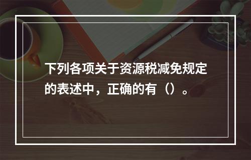 下列各项关于资源税减免规定的表述中，正确的有（）。