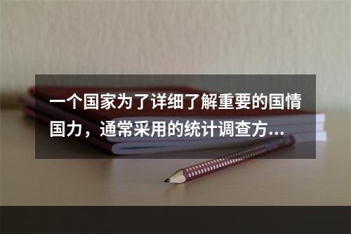 一个国家为了详细了解重要的国情国力，通常采用的统计调查方法是