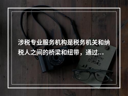 涉税专业服务机构是税务机关和纳税人之间的桥梁和纽带，通过具体