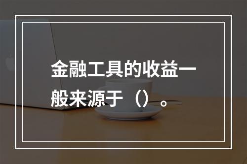 金融工具的收益一般来源于（）。