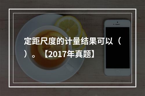 定距尺度的计量结果可以（）。【2017年真题】