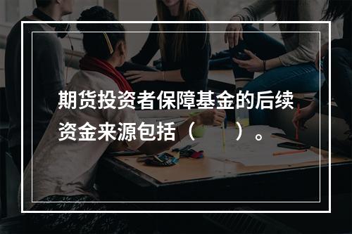 期货投资者保障基金的后续资金来源包括（　　）。