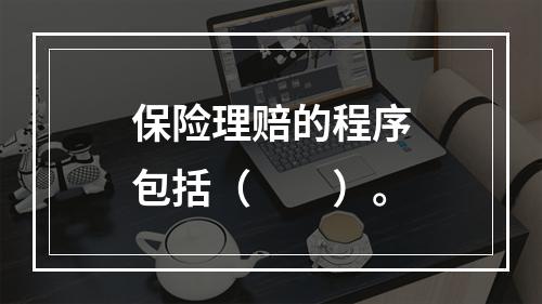 保险理赔的程序包括（　　）。