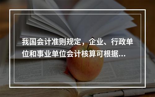 我国会计准则规定，企业、行政单位和事业单位会计核算可根据企业