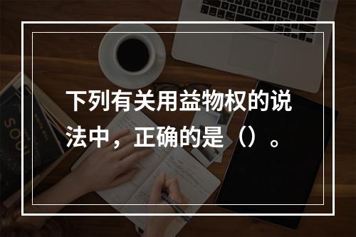 下列有关用益物权的说法中，正确的是（）。