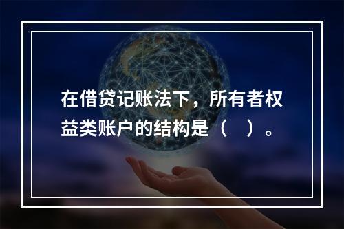 在借贷记账法下，所有者权益类账户的结构是（　）。