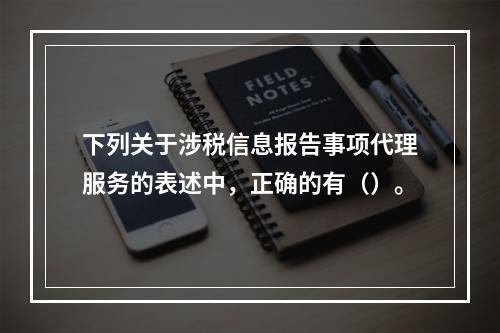 下列关于涉税信息报告事项代理服务的表述中，正确的有（）。