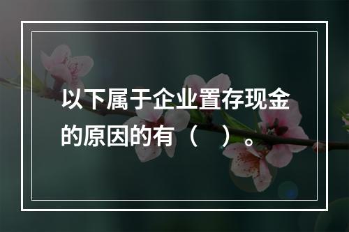 以下属于企业置存现金的原因的有（　）。