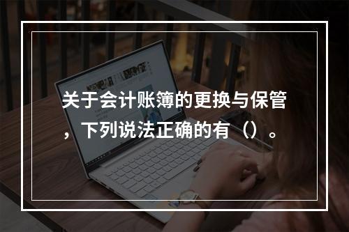 关于会计账簿的更换与保管，下列说法正确的有（）。