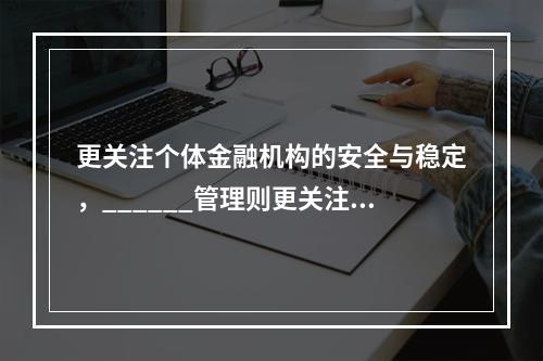 更关注个体金融机构的安全与稳定，______管理则更关注整个