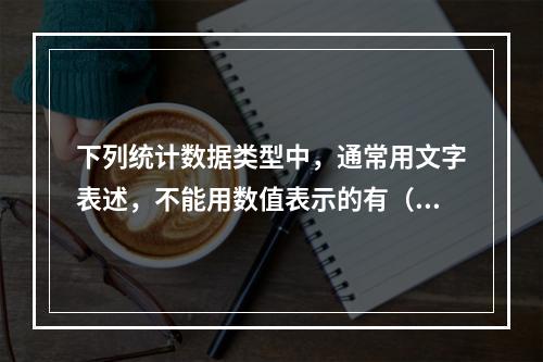 下列统计数据类型中，通常用文字表述，不能用数值表示的有（）。