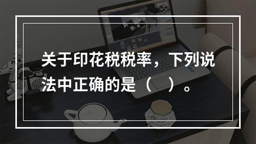 关于印花税税率，下列说法中正确的是（　）。