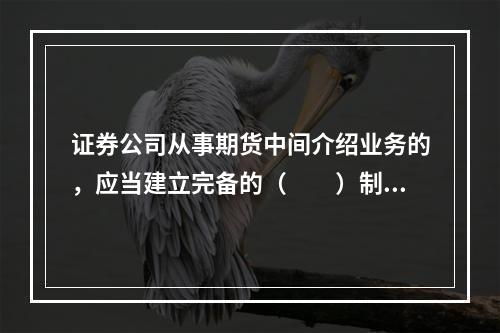 证券公司从事期货中间介绍业务的，应当建立完备的（　　）制度，