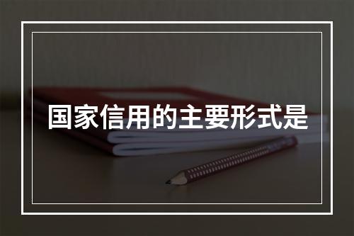 国家信用的主要形式是