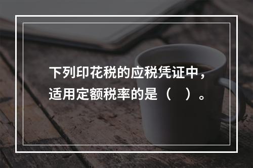 下列印花税的应税凭证中，适用定额税率的是（　）。