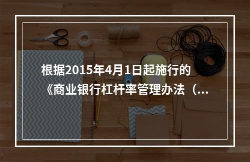 根据2015年4月1日起施行的《商业银行杠杆率管理办法（修订