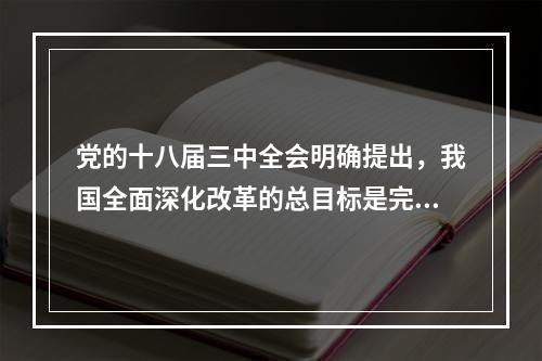 党的十八届三中全会明确提出，我国全面深化改革的总目标是完善和