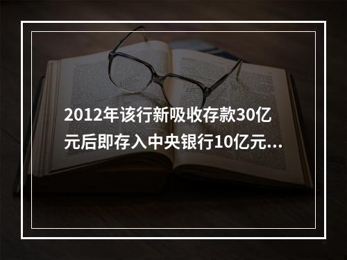 2012年该行新吸收存款30亿元后即存入中央银行10亿元，假